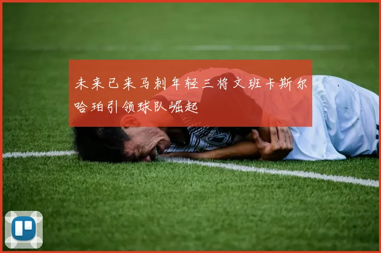 未来已来马刺年轻三将文班卡斯尔哈珀引领球队崛起