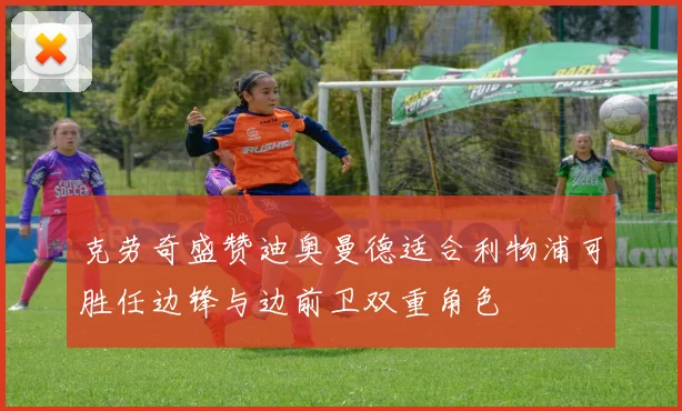 克劳奇盛赞迪奥曼德适合利物浦可胜任边锋与边前卫双重角色
