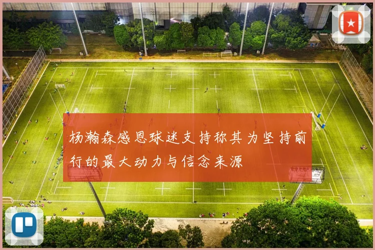 杨瀚森感恩球迷支持称其为坚持前行的最大动力与信念来源