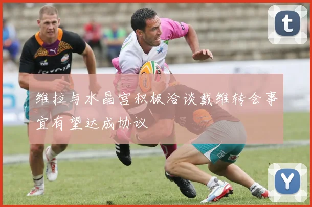 维拉与水晶宫积极洽谈戴维转会事宜有望达成协议