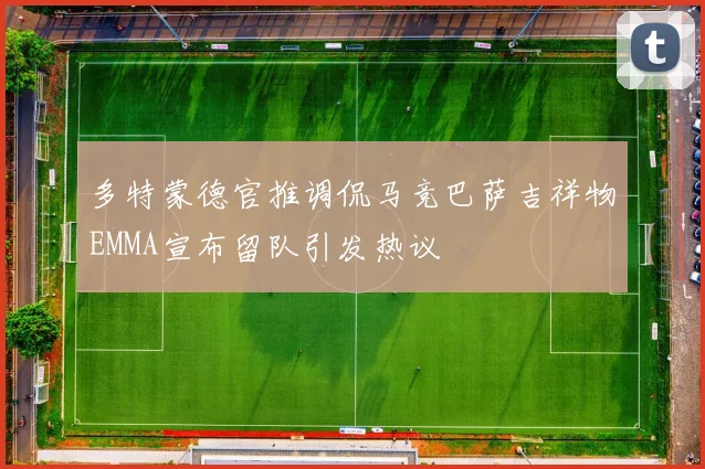 多特蒙德官推调侃马竞巴萨吉祥物EMMA宣布留队引发热议