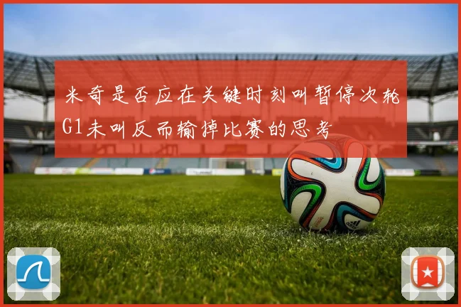 米奇是否应在关键时刻叫暂停次轮G1未叫反而输掉比赛的思考