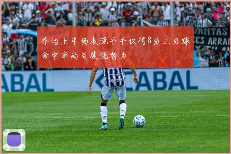 乔治上半场表现平平仅得8分三分球命中率尚可展现潜力
