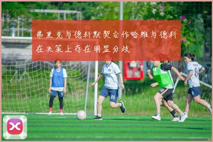 弗里克与德科默契合作哈维与德科在决策上存在明显分歧