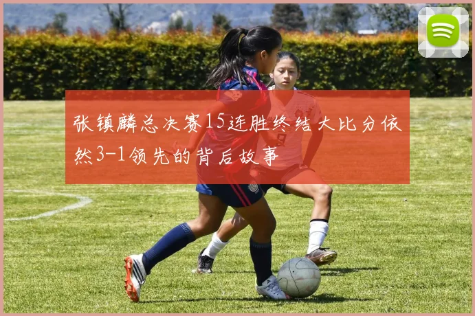 张镇麟总决赛15连胜终结大比分依然3-1领先的背后故事