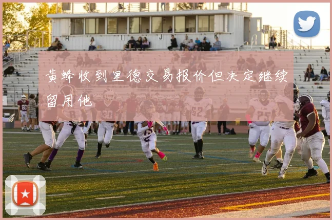 黄蜂收到里德交易报价但决定继续留用他