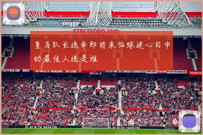 皇马队长选举即将来临球迷心目中的最佳人选是谁