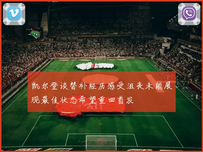 凯尔登谈替补经历感受沮丧未能展现最佳状态希望重回首发